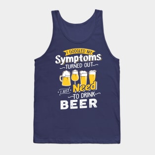 I Googled My Symptoms Turned Out I Just Need To Drink Beer Tank Top